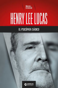 Title: Henry Lee Lucas, el psicópata sádico, Author: Mente Criminal