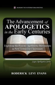 Title: The Advancement of Apologetics in the Early Centuries: Exploring the Primary Apologetic Movements in New Testament Christianity, Author: Roderick L. Evans
