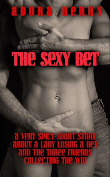 The Sexy Bet: A Very Spicy Short Story about a Lady Losing a Bet and the Three Friends Collecting the Win