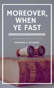 Title: Moreover, When Ye Fast, Author: Stephanie A. Mayberry