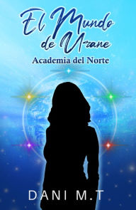 Title: El Mundo de Urane: Academia del Norte, Author: Dani M.T