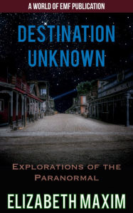 Title: Destination Unknown: Explorations of the Paranormal, Author: Elizabeth Maxim