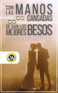 Title: Con las manos cansadas se dan los mejores besos, Author: Ramón Martínez