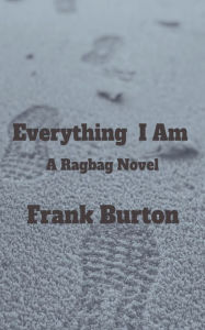 Title: Everything I Am: A Ragbag Novel, Author: Frank Burton