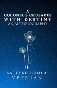 Title: A Colonel's Crusades with Destiny an Autobiography, Author: Sateesh Bhola