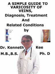 Title: A Simple Guide to Varicosity of Veins, Diagnosis, Treatment and Related Conditions, Author: Kenneth Kee