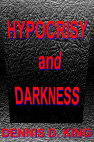 Title: Hypocrisy and Darkness, Author: Dennis King
