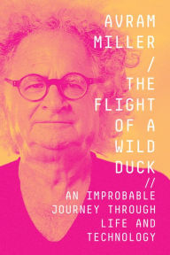 Title: The Flight of a Wild Duck: An Improbable Journey Through Life and Technology, Author: Avram Miller