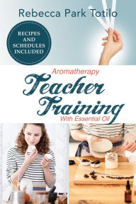 Title: Aromatherapy Teacher Training with Essential Oil, Author: Rebecca Park Totilo