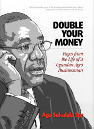 Title: Double Your Money: Pages from the Life of a Ugandan Agro Businessman, Author: Aga Sekalala Sr.