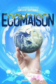 Title: Ecomaison: Une Approche Holistique sur la Vie Soutenable, Author: Rogerio Cietto