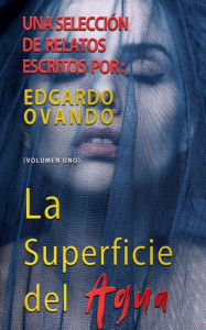 Title: La superficie del agua. Relatos. Volumen I, Author: Edgardo Ovando