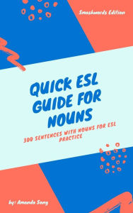 Title: Quick ESL Guide for Nouns: 300 Sentences with Nouns for ESL Practice, Author: Amanda Song