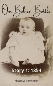 Title: Our Babies' Battle, Story 1: 1854, Author: Alison M. Tomlinson