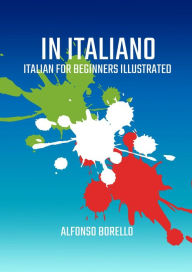 Title: In Italiano: Italian for Beginners Illustrated, Author: Alfonso Borello