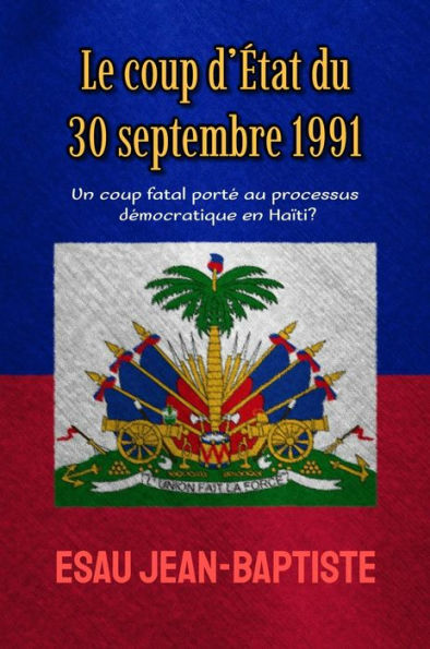 Le coup d'Etat du 30 septembre 1991: un coup fatal porte au processus democratique en Haiti?
