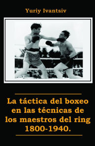 Title: La táctica del boxeo en las técnicas de los maestros del ring 1800-1940., Author: Yuriy Ivantsiv