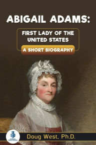 Title: Abigail Adams: First Lady of the United States: A Short Biography, Author: Doug West