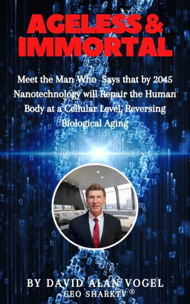 Ageless & Immortal: Meet the Man Who Says That by 2045 Nanotechnology Will Repair the Human Body at a Cellular Level, Reversing Biological Aging!