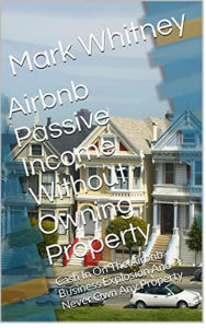 Title: Airbnb And Vacation Rental Passive Income Without Owning Real Estate, Author: Mark Whitney