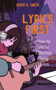 Title: Lyrics First: How to Write Effective Song Lyrics, Author: David R. Smith