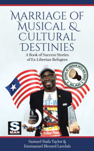 Title: Marriage of Musical & Cultural Destinies: A Book of Success Stories of Ex-Liberian Refugees, Author: Samuel Siafa Taylor