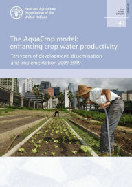 Title: The Aquacrop Model: Enhancing Crop Water Productivity: Ten Years of Development, Dissemination and Implementation 2009-2019, Author: Food and Agriculture Organization of the United Nations