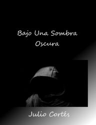 Title: Bajo Una Sombra Oscura, Author: Julio Cortés