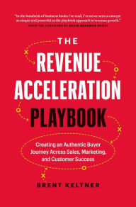 Title: The Revenue Acceleration Playbook: Creating an Authentic Buyer Journey Across Sales, Marketing, and Customer Success, Author: Brent Keltner