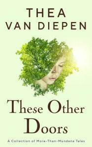 Title: These Other Doors: A Collection of More-Than-Mundane Tales, Author: Thea van Diepen