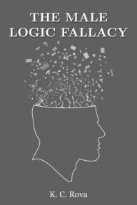 Title: The Male Logic Fallacy, Author: K. C. Rova