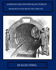 Title: Alfred Ely Beach's Pneumatic Subway, Author: Kate O'Dell