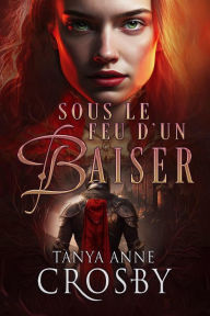 Title: Sous le feu d'un baiser, Author: Tanya Anne Crosby