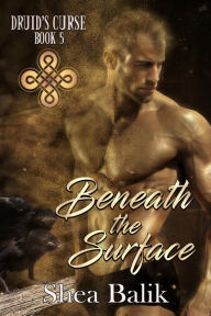 Title: Beneath the Surface (Druid's Curse, #5), Author: Shea Balik