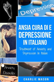 Title: Cura di Ansia e Depressione In italiano/ Treatment of Anxiety and Depression In Italian, Author: Charlie Mason