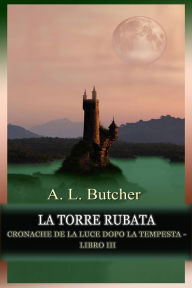 Title: La Torre Rubata (Cronache de La Luce dopo la Tempesta, #3), Author: A L Butcher