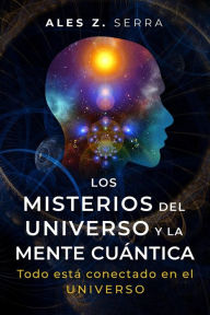 Title: Los Misterios del Universo y la Mente Cuántica, Author: Ales Z. Serra