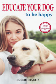 Title: Educate Your Dog to Be Happy, Author: Robert Martin