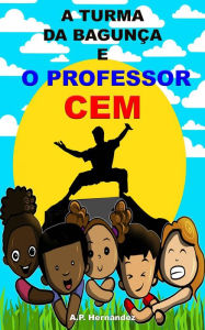 Title: A turma da bagunça e o professor cem, Author: A.P. Hernández