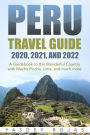 Peru Travel Guide 2020, 2021, and 2022: A Guidebook to this Wonderful Country with Machu Picchu, Lima, and much more