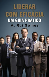 Title: Liderar com eficácia Um guia prático, Author: A. Rui Gomes