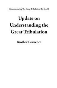 Title: Update on Understanding the Great Tribulation (Understanding The Great Tribulation (Revised)), Author: Brother Lawrence