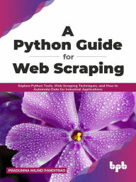 Title: A Python Guide for Web Scraping: Explore Python Tools, Web Scraping Techniques, and How to Automata Data for Industrial Applications (English Edition), Author: Pradumna Milind Panditrao