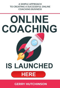 Title: A Simple Approach to Creating a Successful Online Coaching Business, Author: Gerry Hutchinson