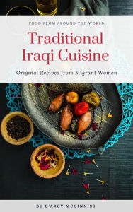 Title: Traditional Iraqi Cuisine - Original Recipes from Migrant Women (Food From Around The World), Author: D'Arcy McGinniss