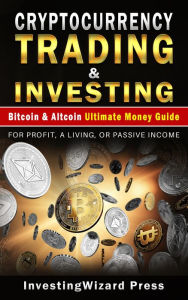 Title: Cryptocurrency Trading & Investing Bitcoin & Altcoin Ultimate Money Guide, Author: InvestingWizard Press