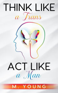 Title: Think Like a Trans, Act Like a Man, Author: M. Young