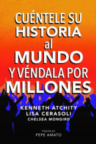 Title: Cuéntele su Historia al Mundo y Véndala por Millones, Author: Kenneth Atchity