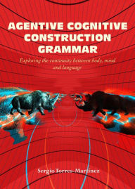 Title: Agentive Cognitive Construction Grammar: Exploring the Continuity between Body, Mind, and Language, Author: Sergio Torres-Martínez