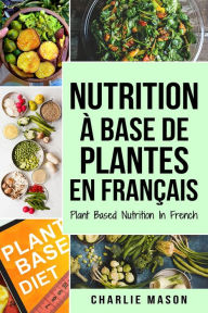 Title: Nutrition à base de plantes En français/ Plant Based Nutrition In French, Author: Charlie Mason